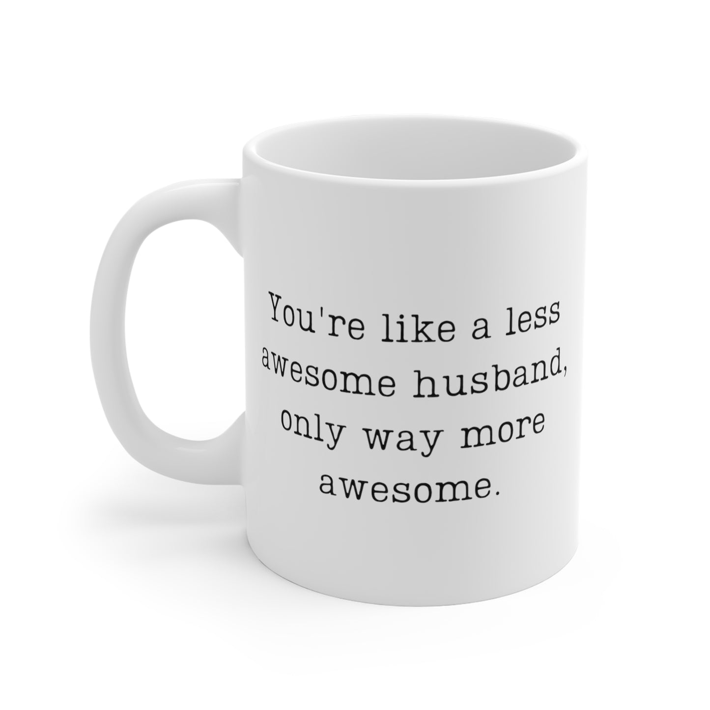 You're Like A Less Awesome Husband, Only Way More Awesome | Funny, Snarky Gift | White Ceramic Mug, Typewriter Font