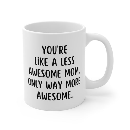 You're Like A Less Awesome Mom, Only Way More Awesome | Funny, Snarky Gift | White Ceramic Mug, Fun Block Font