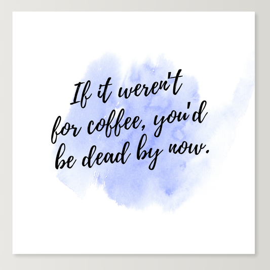 If it weren't for coffee 8x8 print