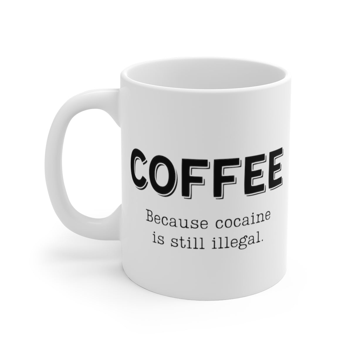 Coffee... Because Cocaine Is Still Illegal | Funny Coffee Mug, Snarky Gift | 11oz